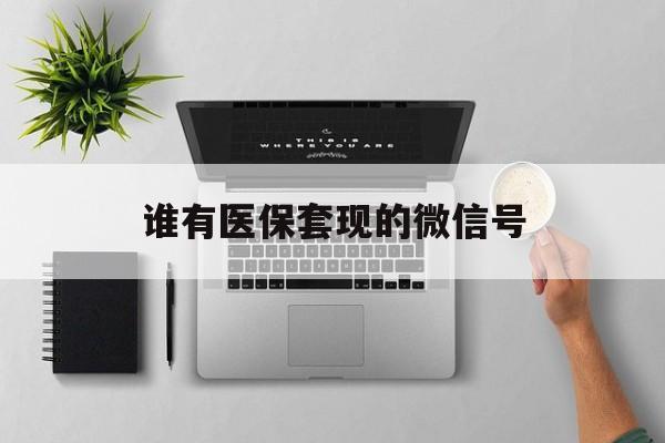 义乌最新谁有医保套现的微信号方法分析(最方便真实的义乌医保套现会被发现吗方法)