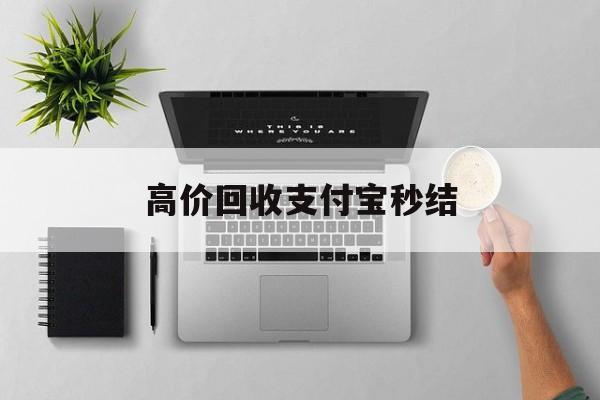义乌最新高价回收支付宝秒结方法分析(最方便真实的义乌24小时高价回收支付宝秒结平台方法)