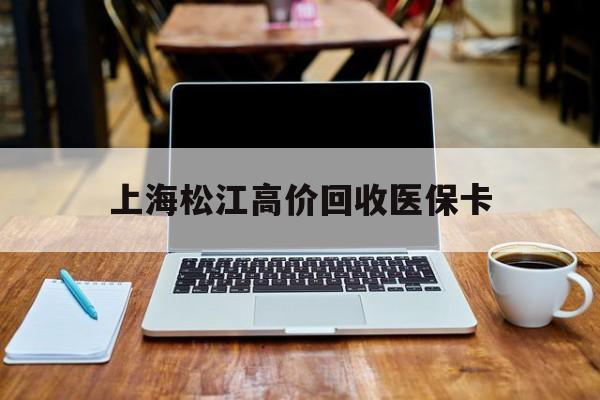 义乌最新上海松江高价回收医保卡方法分析(最方便真实的义乌上海回收医保卡金额方法)