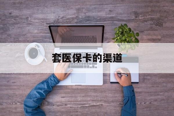 义乌最新套医保卡的渠道方法分析(最方便真实的义乌套医保卡的渠道是什么方法)