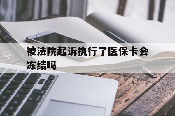 义乌最新被法院起诉执行了医保卡会冻结吗方法分析(最方便真实的义乌被执行人的医保卡法院能冻结吗方法)