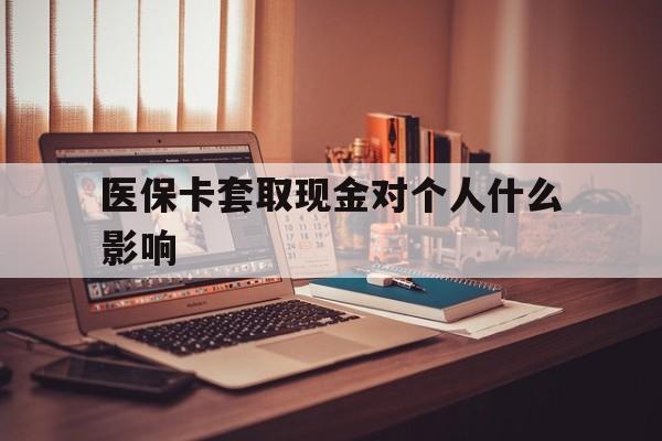 义乌最新医保卡套取现金对个人什么影响方法分析(最方便真实的义乌医保卡套取现金手续费方法)
