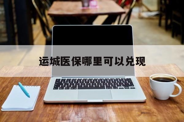 义乌最新运城医保哪里可以兑现方法分析(最方便真实的义乌运城医保app方法)