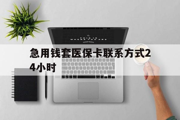 义乌最新急用钱套医保卡联系方式24小时方法分析(最方便真实的义乌急用钱套医保卡联系方式24小时能报销吗方法)